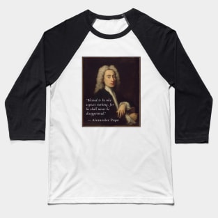 Alexander Pope portrait and quote: Blessed is he who expects nothing, for he shall never be disappointed. Baseball T-Shirt